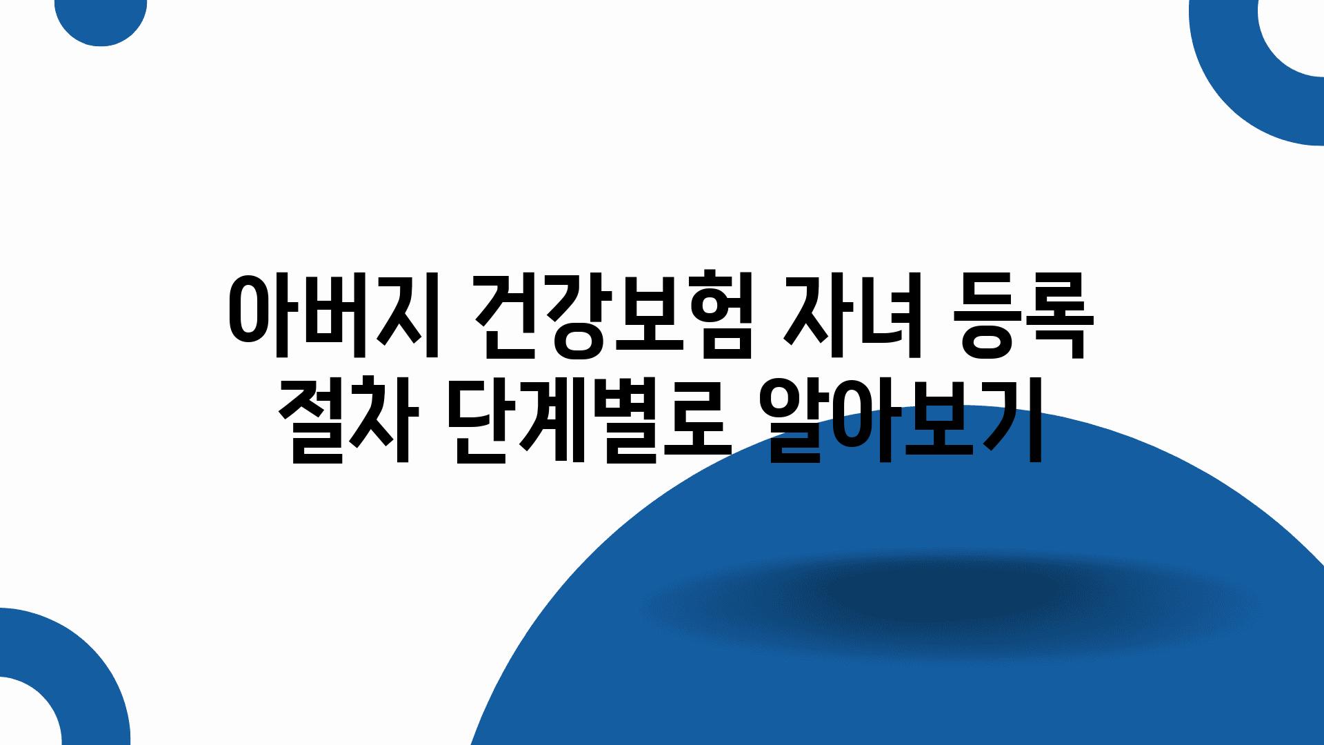 아버지 건강보험 자녀 등록 절차 단계별로 알아보기