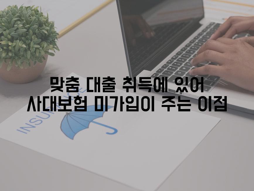 맞춤 대출 취득에 있어 사대보험 미가입이 주는 이점