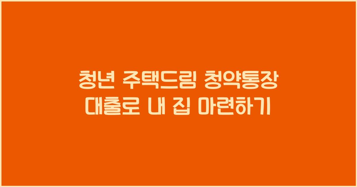 청년 주택드림 청약통장 대출