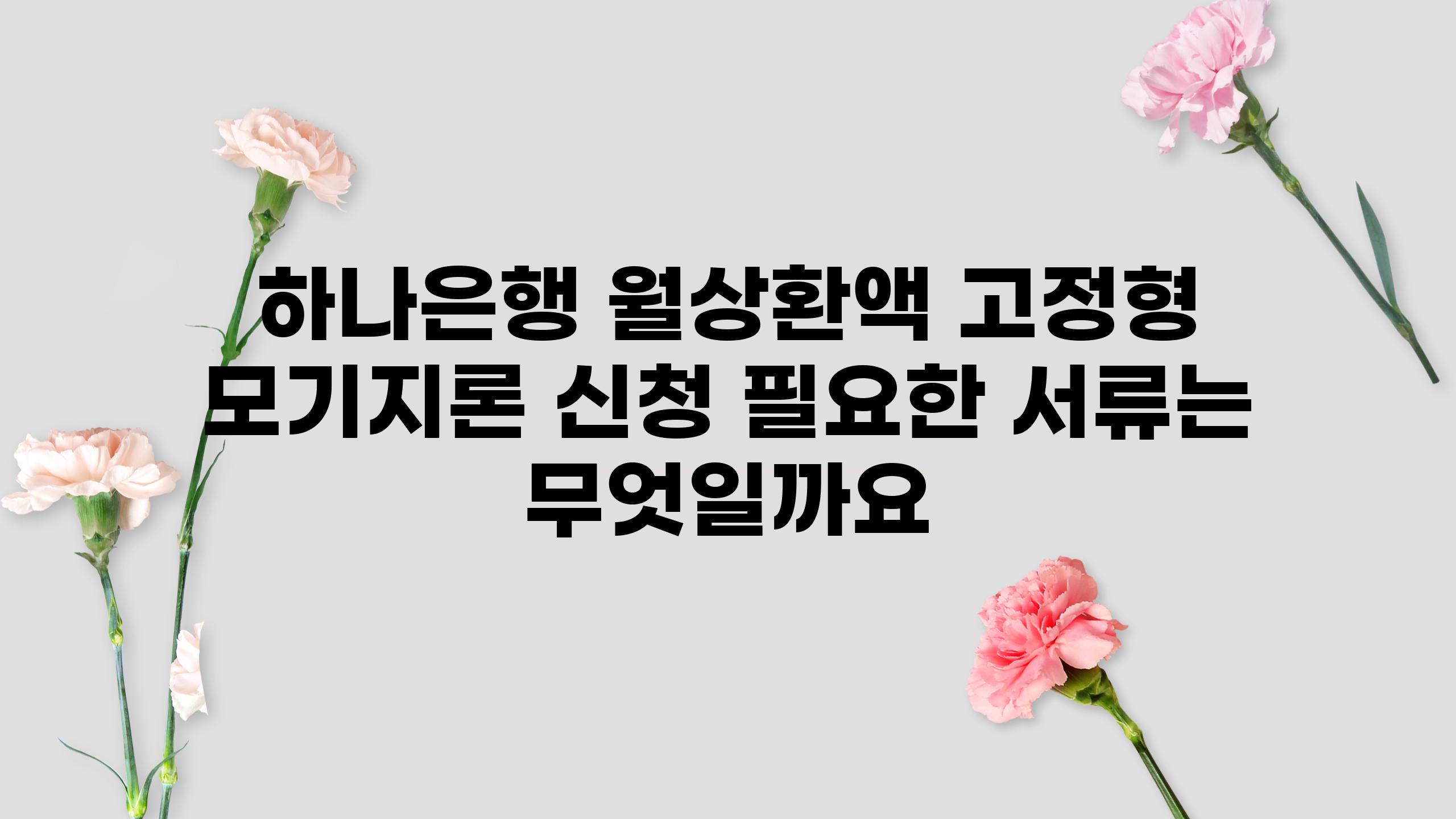 하나은행 월상환액 고정형 모기지론 신청 필요한 서류는 무엇일까요