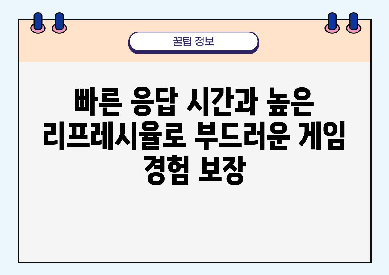 빠른 응답 시간과 높은 리프레시율로 부드러운 게임 경험 보장