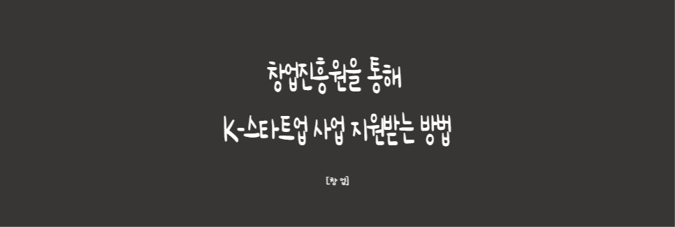  [창업]창업진흥원을 통해 K-스타트업 사업 지원받는 방법