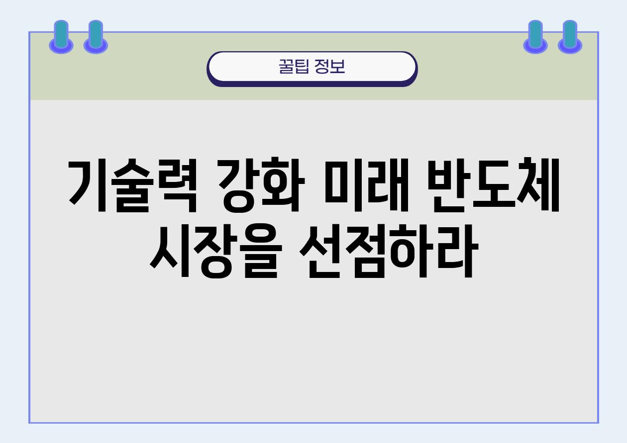 기술력 강화 미래 반도체 시장을 선점하라