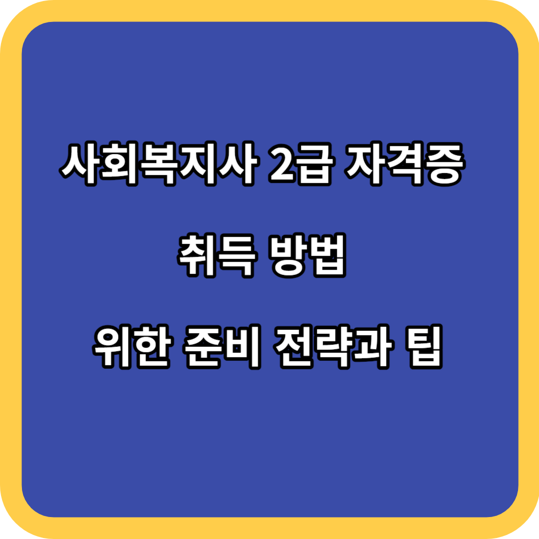 사회복지사 2급 자격증 취득 방법 위한 준비 전략과 팁