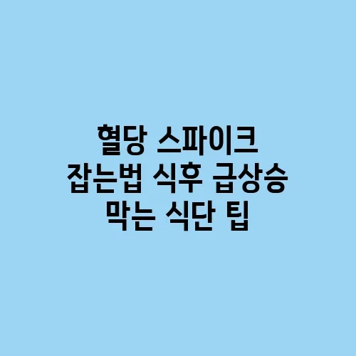 혈당 스파이크 잡는법 식후 급상승 막는 식단 팁
