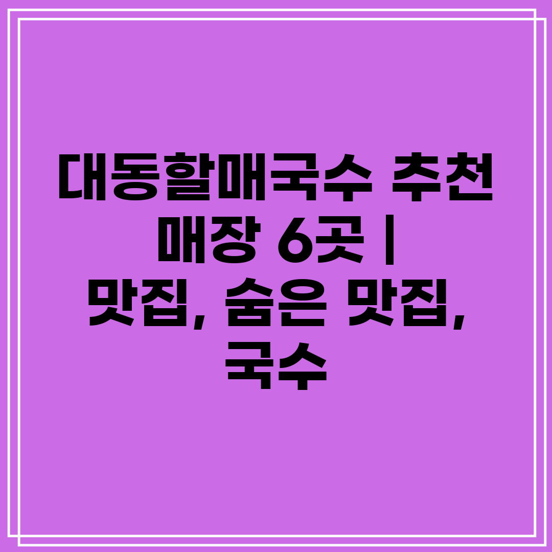 대동할매국수 추천 매장 6곳  맛집, 숨은 맛집, 국수