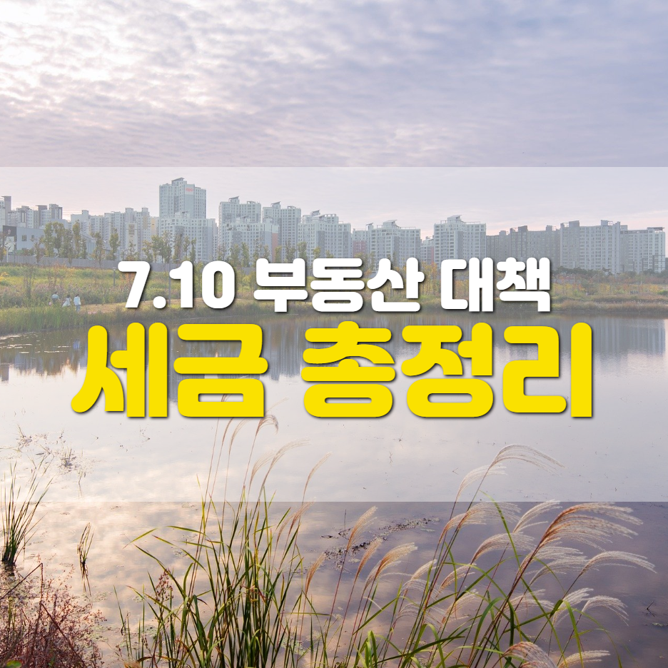  [7.10 부동산대책]  앞으로 달라지는 취득세 • 양도세 • 종부세