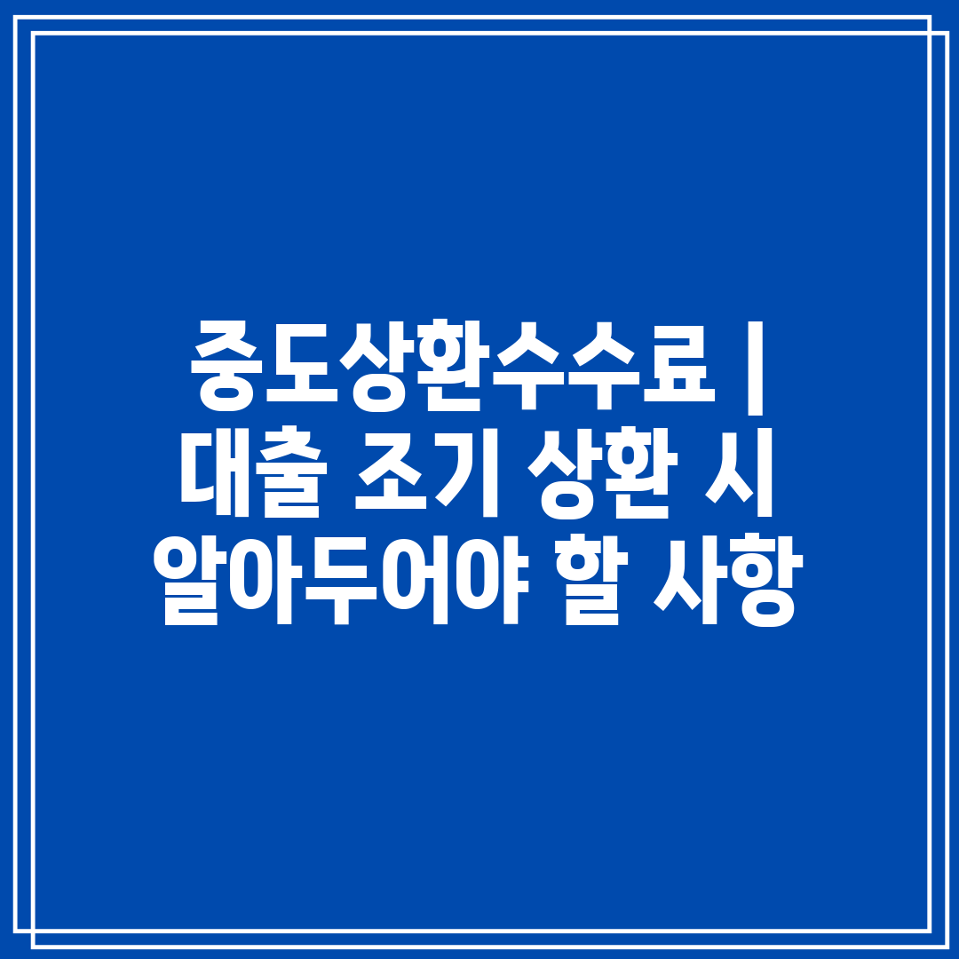 중도상환수수료  대출 조기 상환 시 알아두어야 할 사항