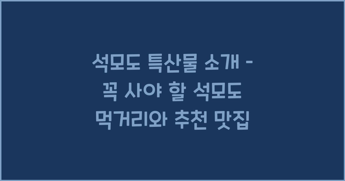 석모도 특산물 소개 – 꼭 사야 할 석모도 먹거리