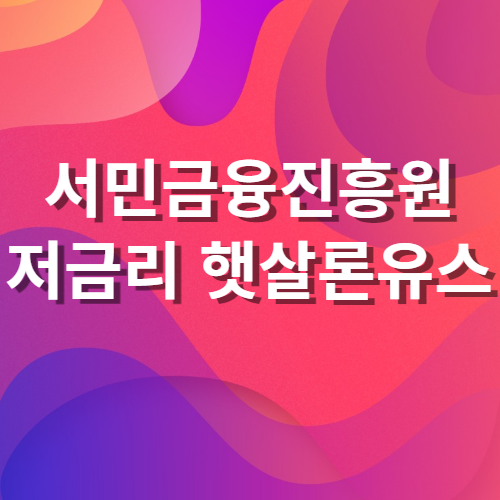  서민금융진흥원 햇살론유스 대학생 취업준비생 사회 초년생 청년 지원 저금리 신청방법