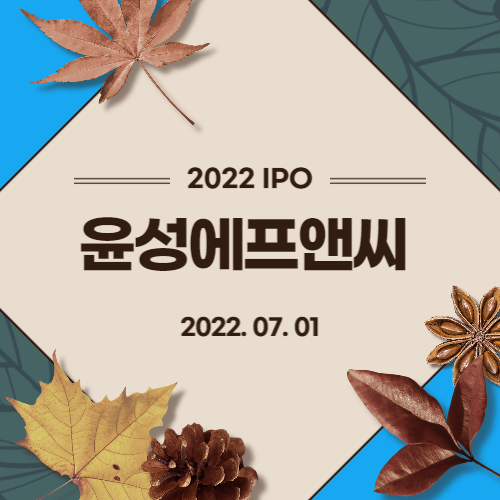  [2022년 IPO 예비심사기업] 윤성에프앤씨(YUNSUNG F&C Co.,Ltd)
