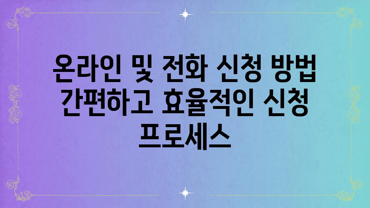 온라인 및 📞전화 신청 방법 간편하고 효율적인 신청 프로세스