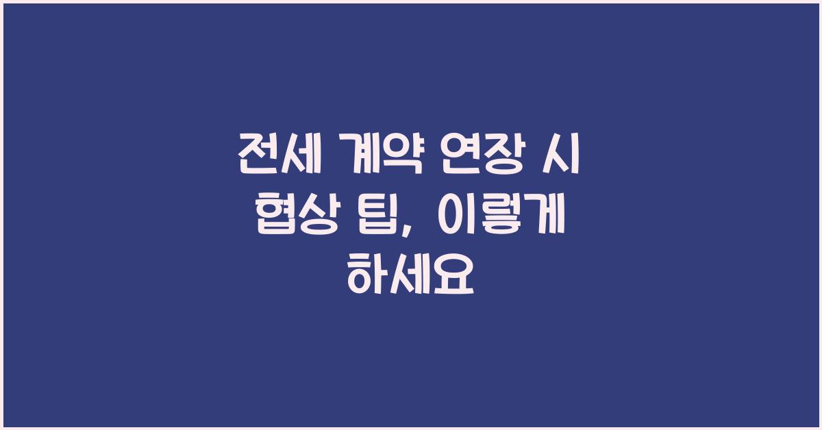 전세 계약 연장 시 협상 팁