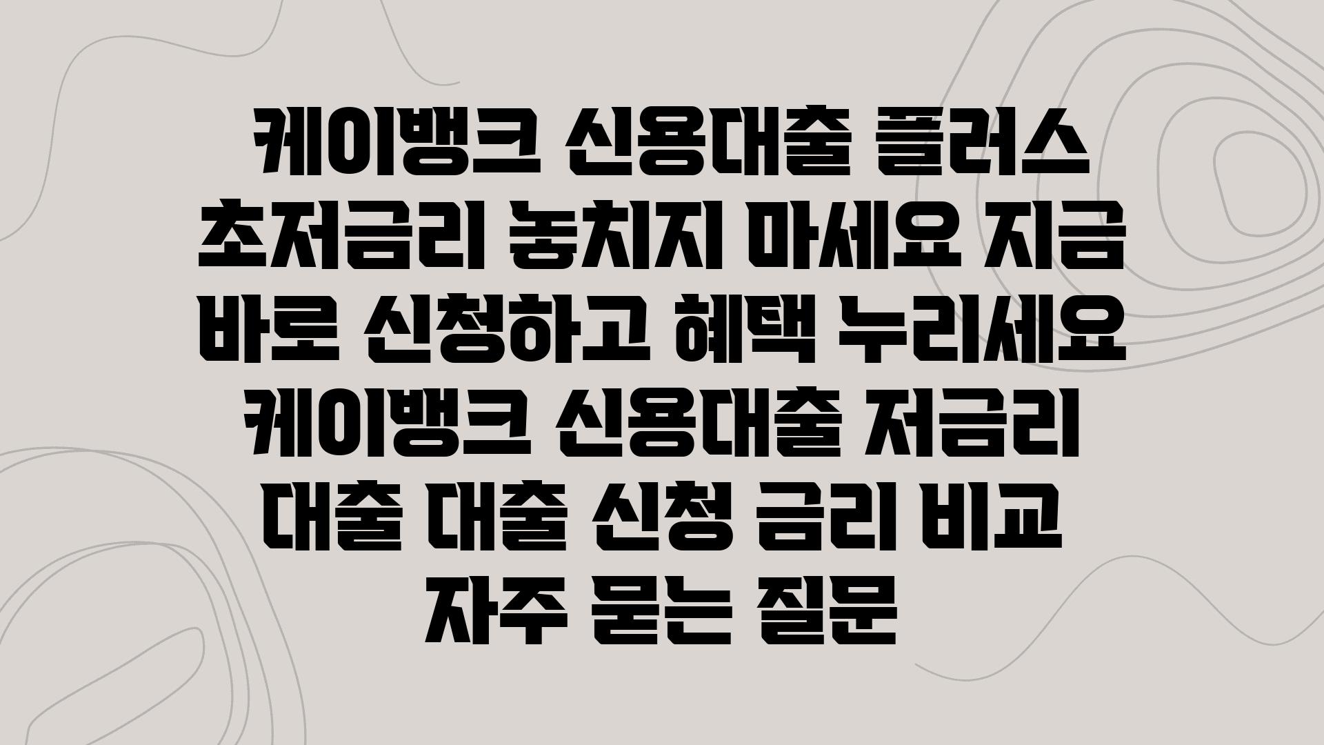  케이뱅크 신용대출 플러스 초저금리 놓치지 마세요 지금 바로 신청하고 혜택 누리세요  케이뱅크 신용대출 저금리 대출 대출 신청 금리 비교 자주 묻는 질문