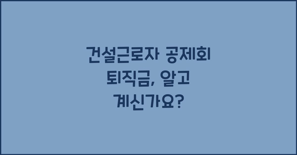 건설근로자 공제회 퇴직금