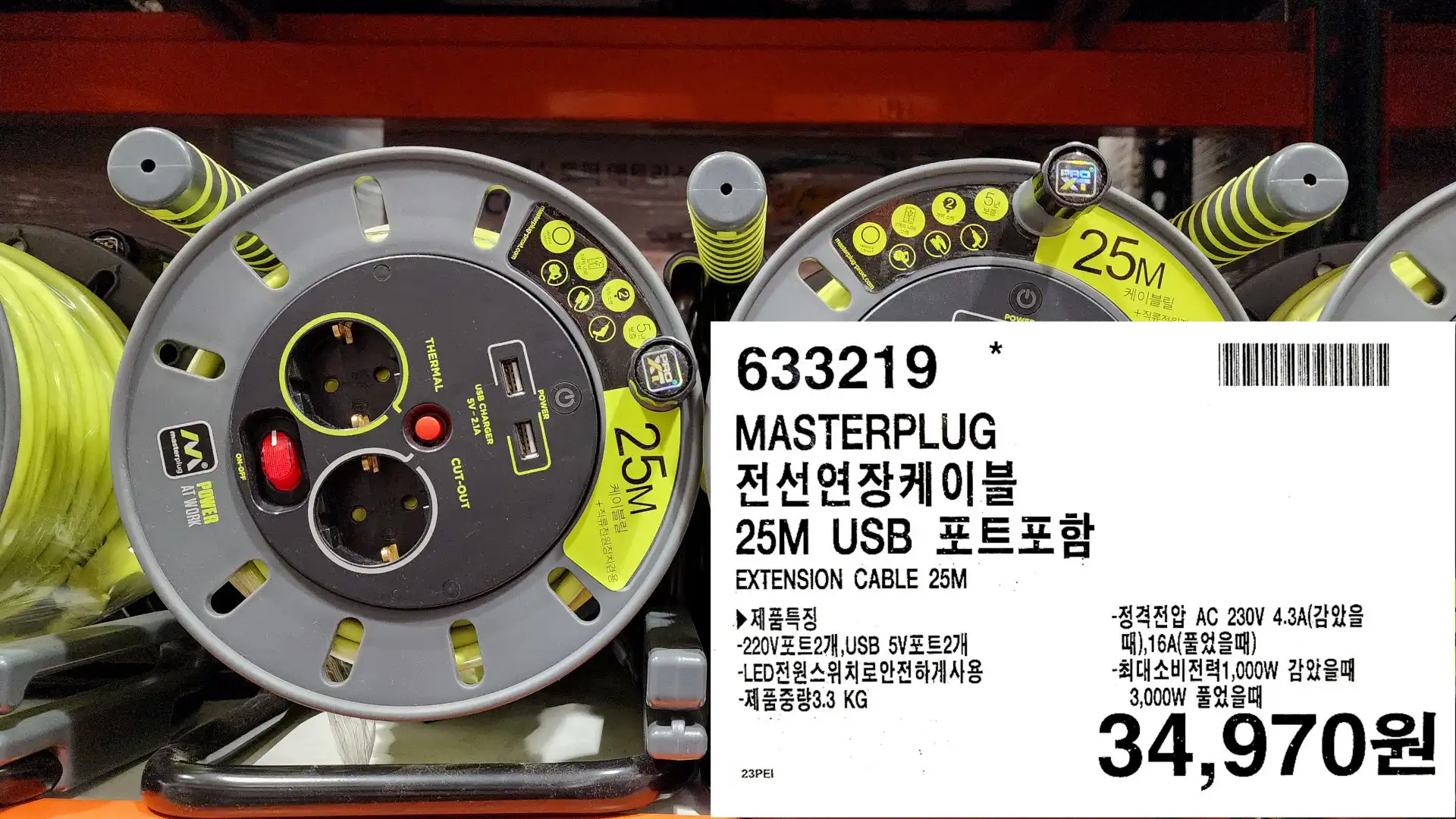 MASTERPLUG
전선연장케이블
25M USB 포트포함
EXTENSION CABLE 25M
▶제품특징
-220V포트2개&#44;USB 5V포트2개
-LED전원스위치로안전하게사용
-제품중량3.3 KG
-정격전압 AC 230V 4.3A(감았을
때)&#44;16A(풀었을때)
-최대소비전력 1&#44;000W 감았을때
3&#44;000W 풀었을때
34&#44;970원