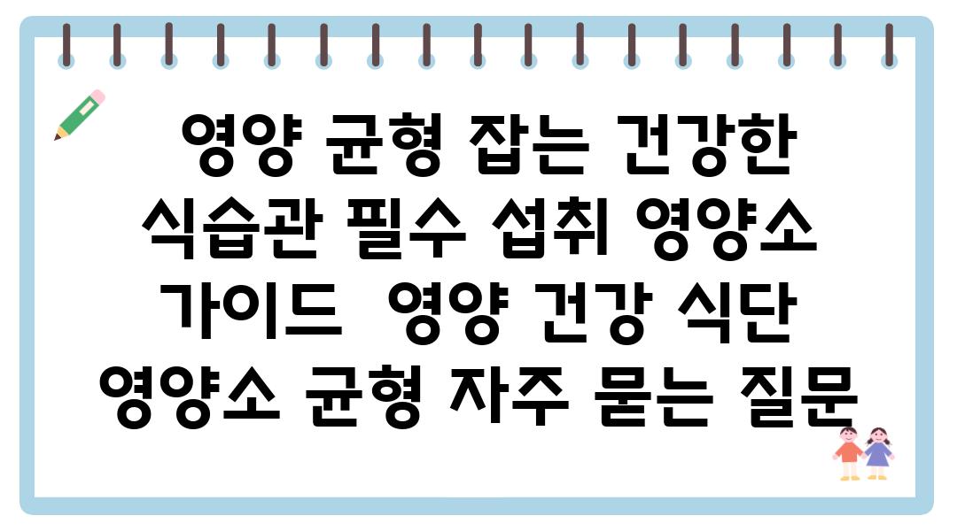  영양 균형 잡는 건강한 식습관 필수 섭취 영양소 설명서  영양 건강 식단 영양소 균형 자주 묻는 질문