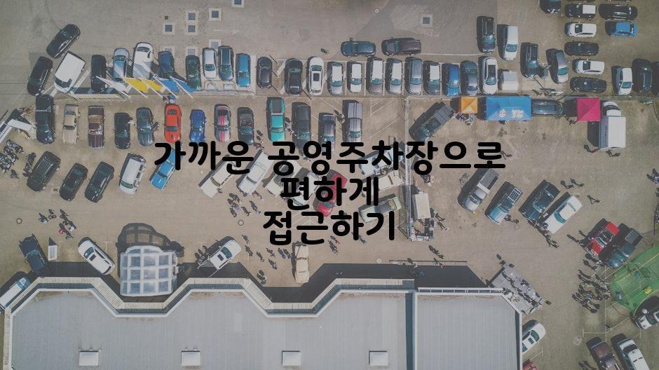 가까운 공영주차장으로 편하게 접근하기