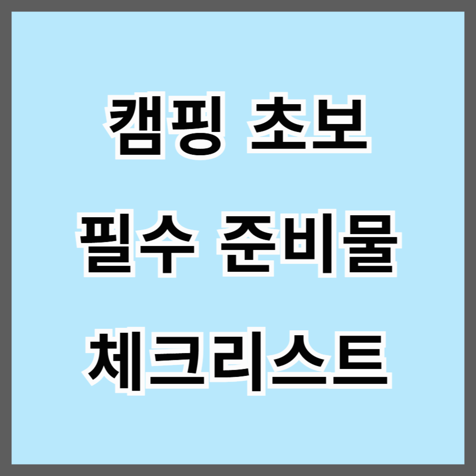 캠핑 초보를 위한 필수 준비물 리스트 (봄 캠핑 포함)