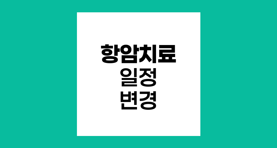 항암치료 일정 변경 이유와 효과 관계