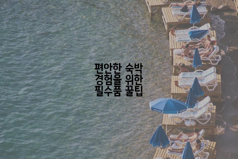 편안한 숙박 경험을 위한 필수품 꿀팁
