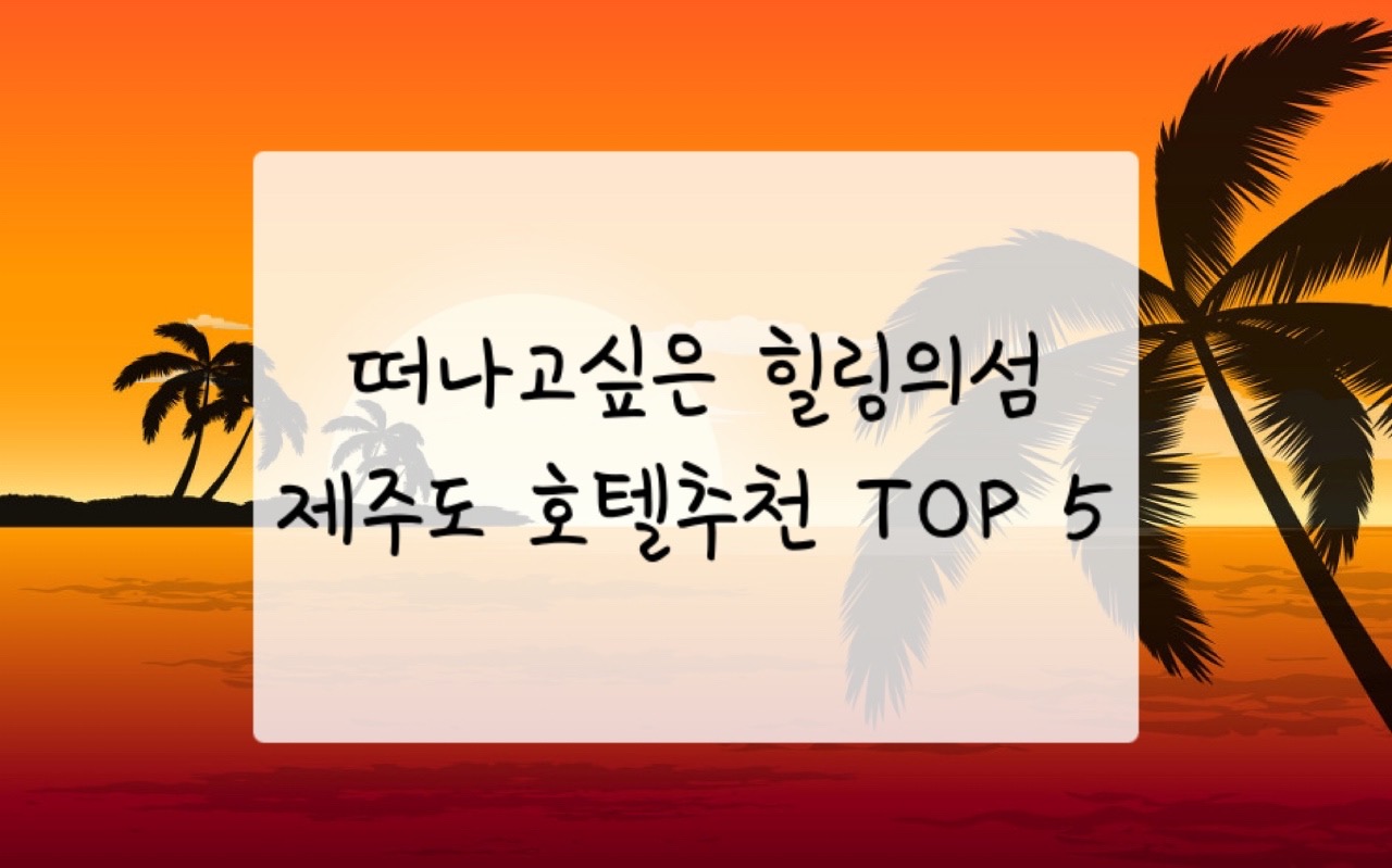  가족여행 떠나고싶은 힐링의섬 제주도 호텔추천 top5