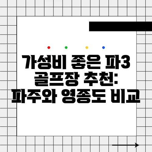 가성비 좋은 파3 골프장 추천: 파주와 영종도 비교