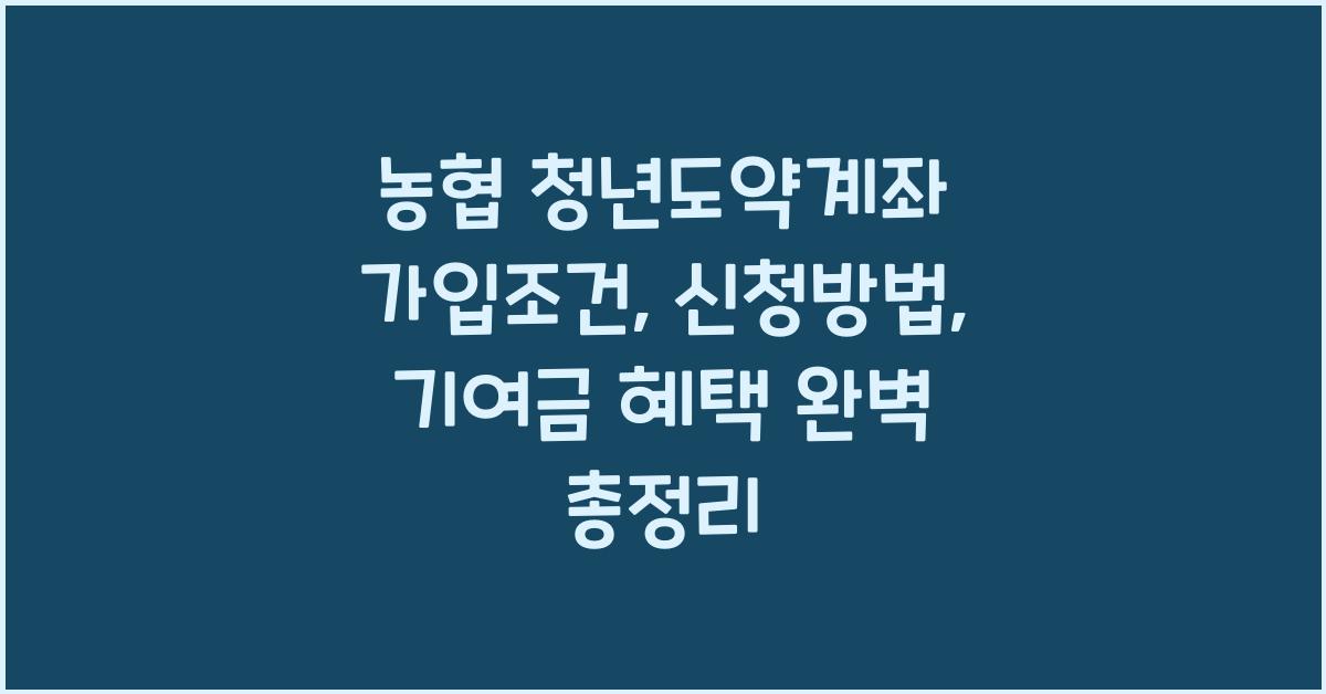 농협 청년도약계좌 가입조건, 신청방법, 기여금 혜택 총정리