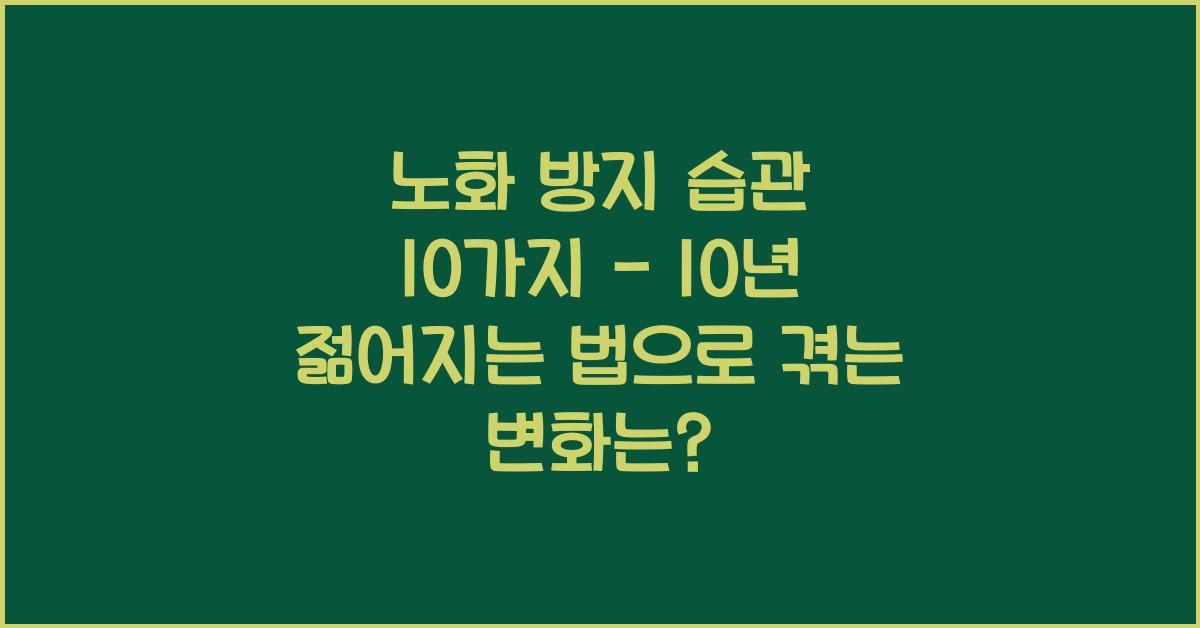 노화 방지 습관 10가지 - 10년 젊어지는 법