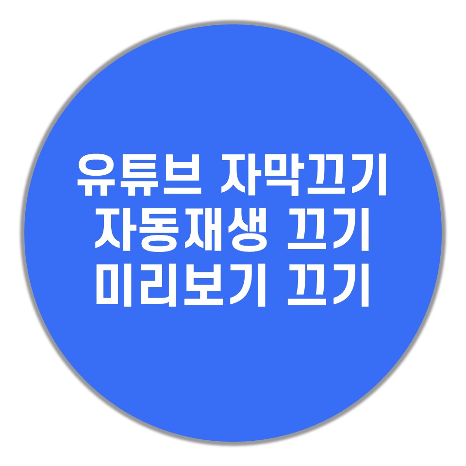  유튜브 자막 끄기, 자동재생, 미리보기 끄기 포함