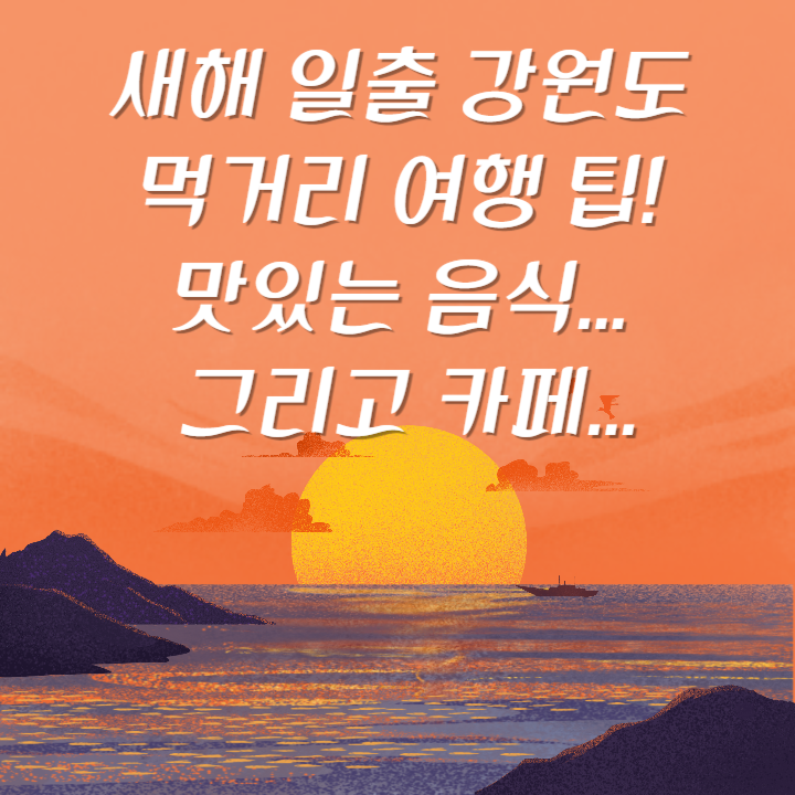  새해 일출 강원도 먹거리 여행 팁! 맛있는 음식 그리고 카페...