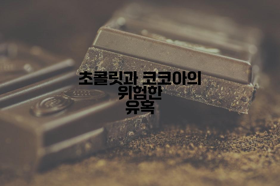 초콜릿과 코코아의 위험한 유혹