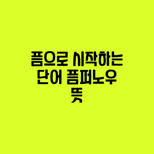  픔으로 시작하는 단어 픔퍼노우 이게 무슨 말이지?