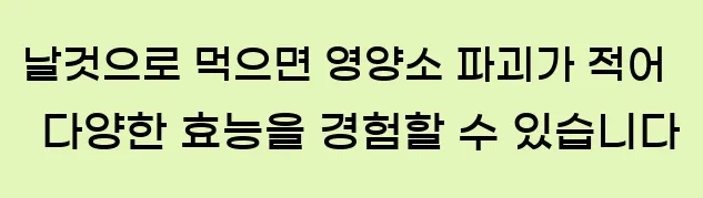  날것으로 먹으면 영양소 파괴가 적어 다양한 효능을 경험할 수 있습니다