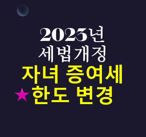  증여세 개편 / 자녀 증여 한도 / 2023년 세법개정안 / 1억 공제 추가