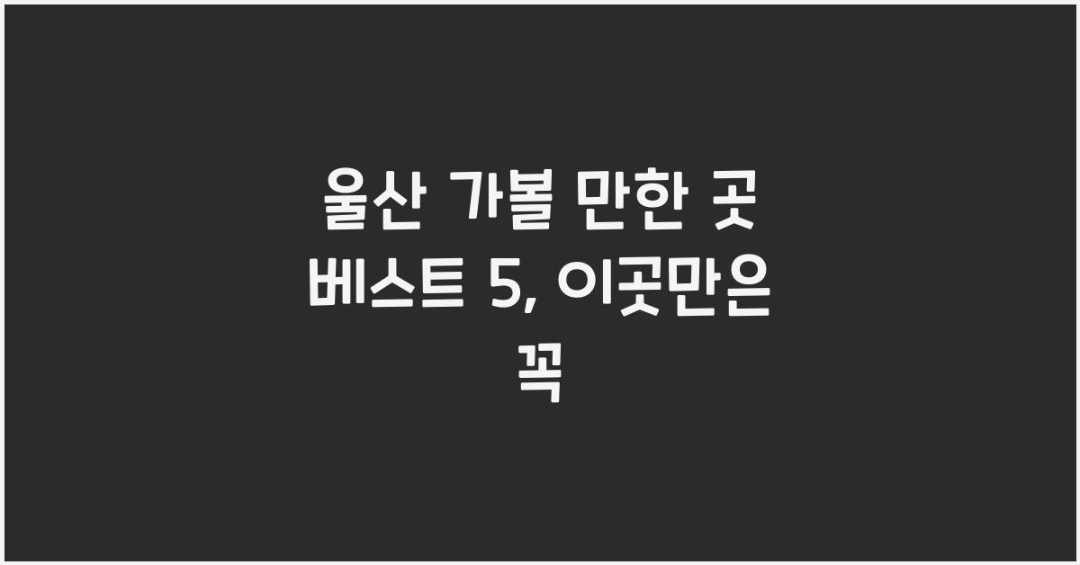 울산 가볼 만한 곳 베스트 5