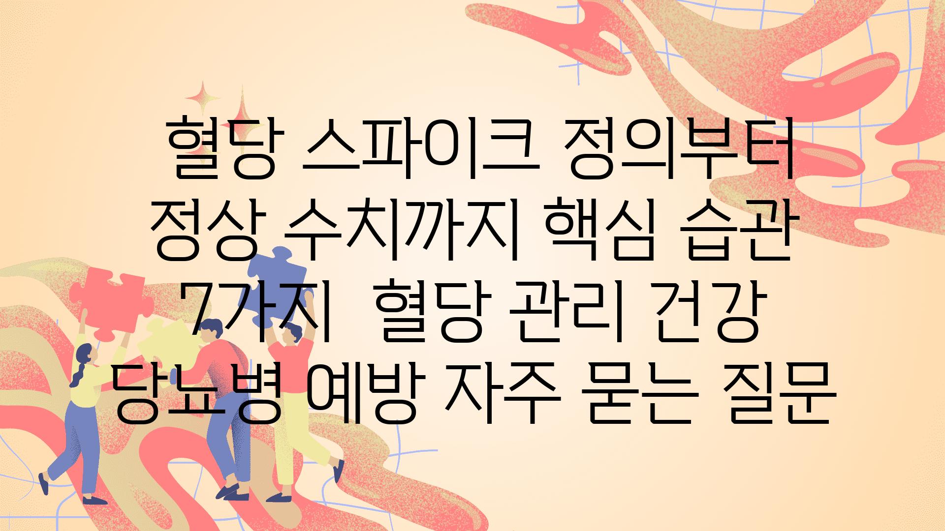  혈당 스파이크 정의부터 정상 수치까지 핵심 습관 7가지  혈당 관리 건강 당뇨병 예방 자주 묻는 질문