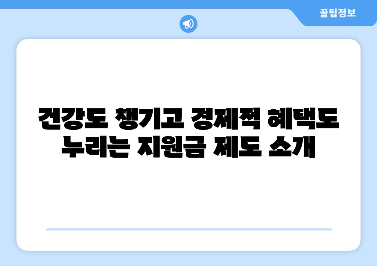 건강도 챙기고 경제적 혜택도 누리는 지원금 제도 소개