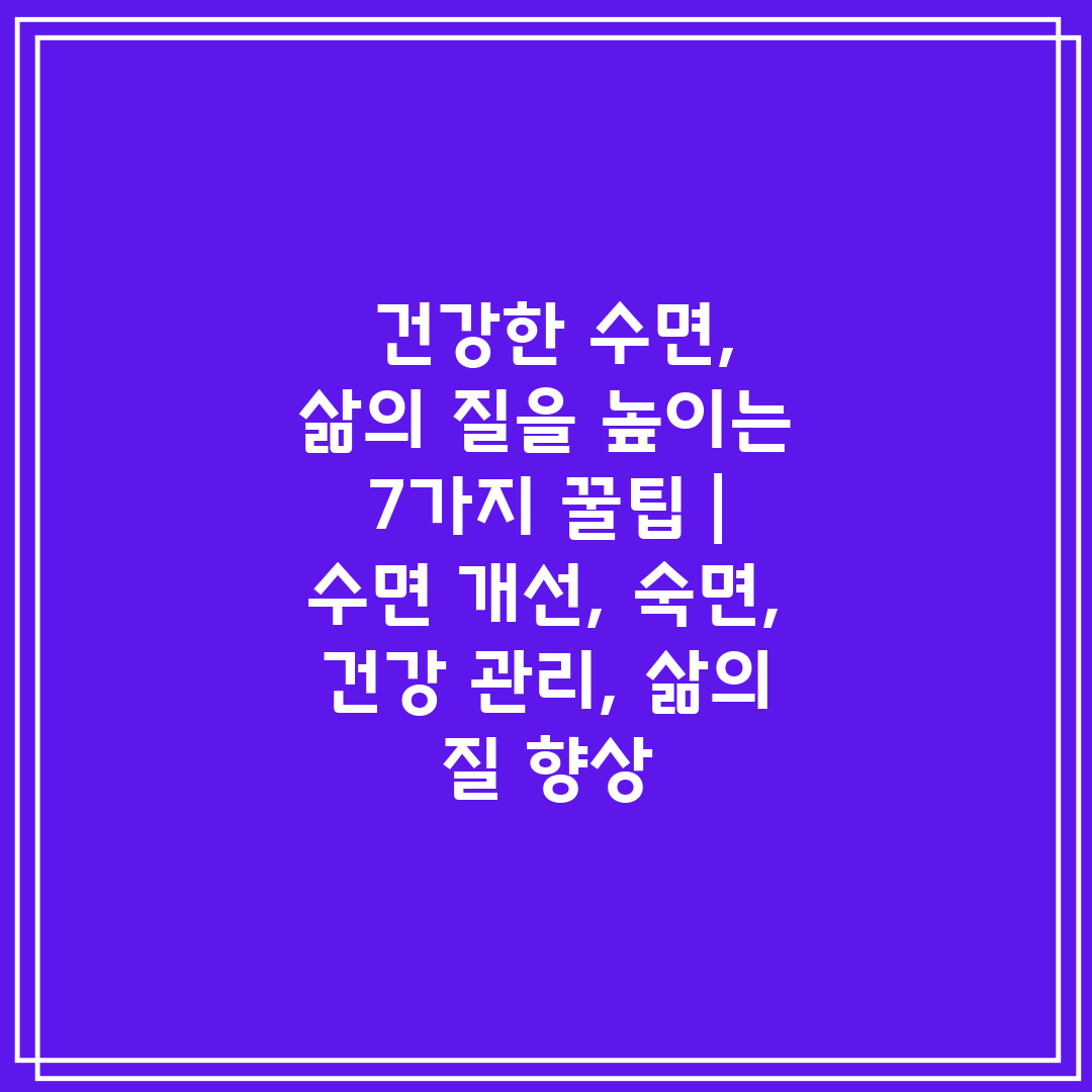  건강한 수면, 삶의 질을 높이는 7가지 꿀팁  수면 