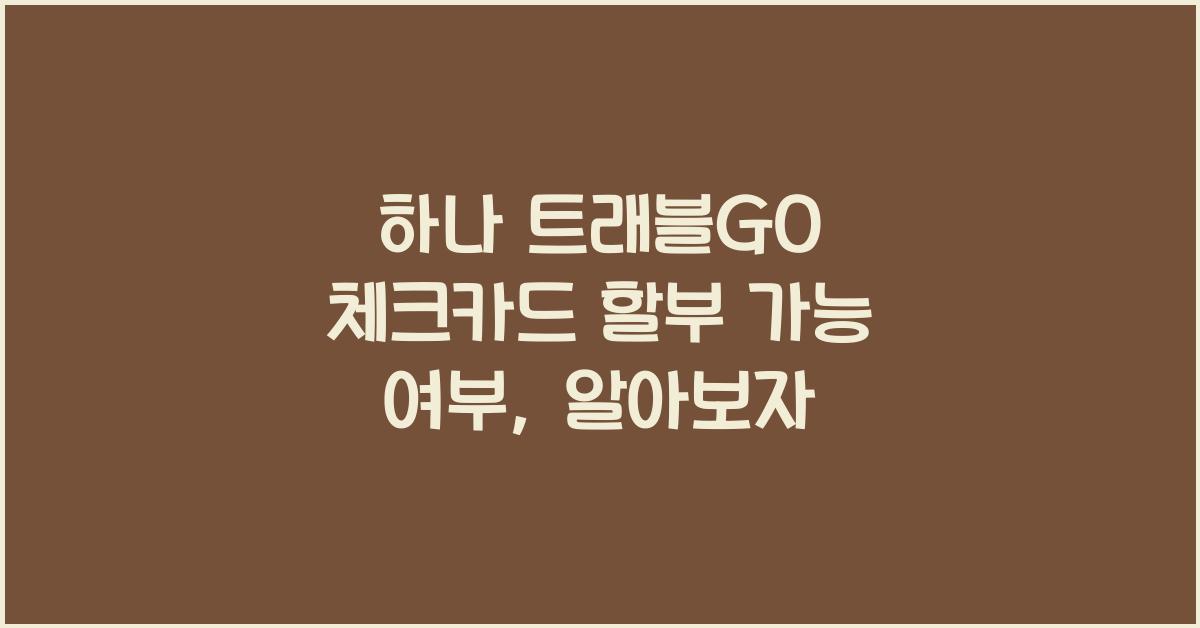 하나 트래블GO 체크카드 할부 가능 여부