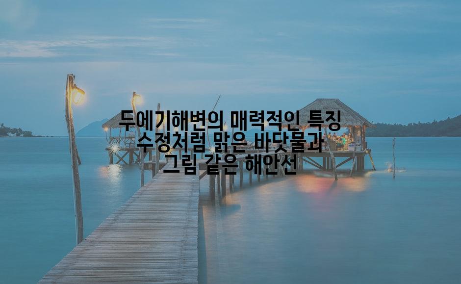 두에기해변의 매력적인 특징 수정처럼 맑은 바닷물과 그림 같은 해안선