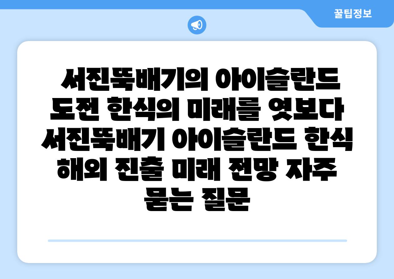 서진뚝배기의 아이슬란드 도전 한식의 미래를 엿보다 서진뚝배기 아이슬란드 한식 해외 진출 미래 전망 자주 묻는 질문