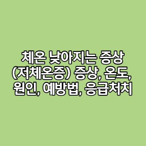 체온 낮아지는 증상 (저체온증) 증상&#44; 온도&#44; 원인&#44; 예방법&#44; 응급처치