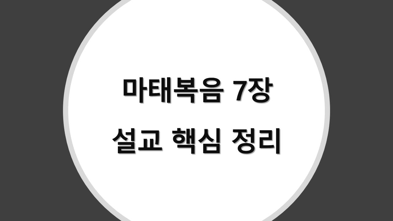 마태복음 7장 설교 핵심 정리, 산상수훈 완결편: 예수님의 실천적 신앙 가르침과 천국 백성의 삶의 원리 - 성경 강해