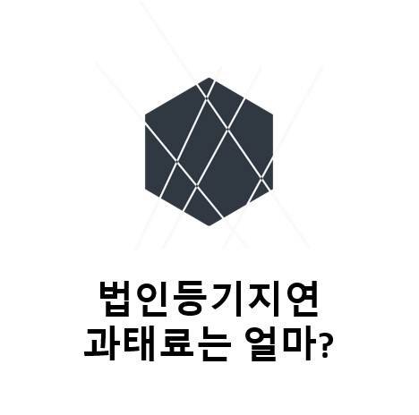 [법인등기] 법인등기지연 과태료 알아보기