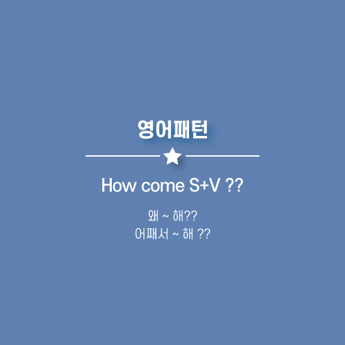  How come S+V ?? : 어째서 ~ 해 ?? 왜 ~ 해 ?? 영어로.