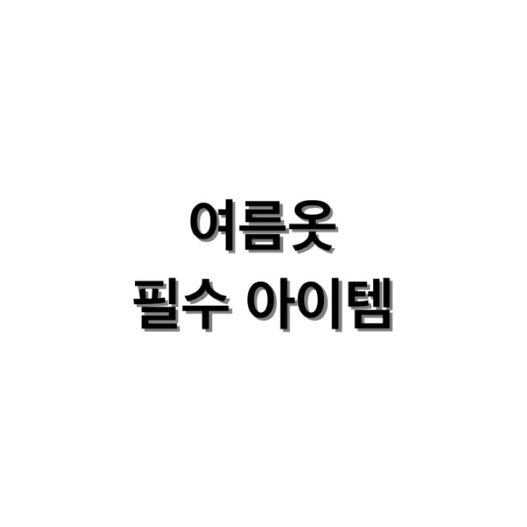 여름옷 필수 아이템 추천