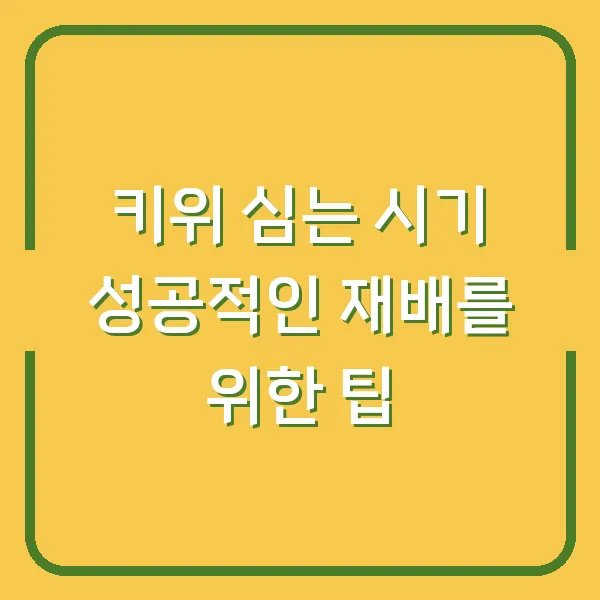 키위 심는 시기 성공적인 재배를 위한 팁