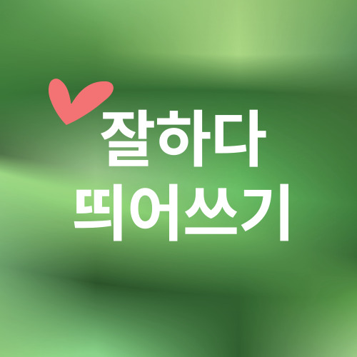  [잘하다 띄어쓰기] 잘하다 V 잘 하다 띄어쓰기가 정말 어려운 이유!