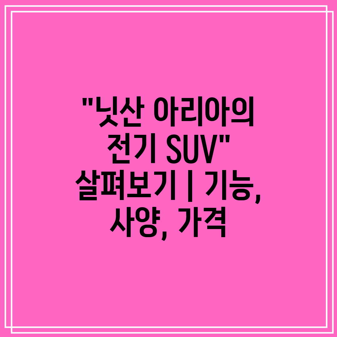 닛산 아리아의 전기 SUV 살펴보기  기능, 사양, 가